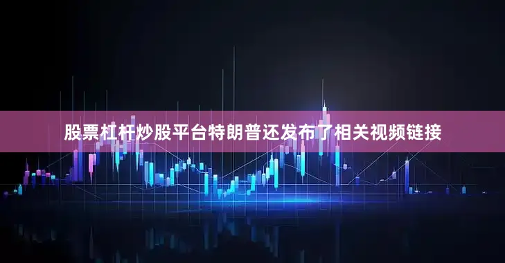 股票杠杆炒股平台　　特朗普还发布了相关视频链接