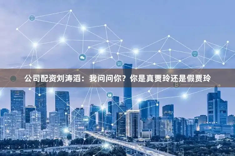 公司配资刘涛滔：我问问你？你是真贾玲还是假贾玲