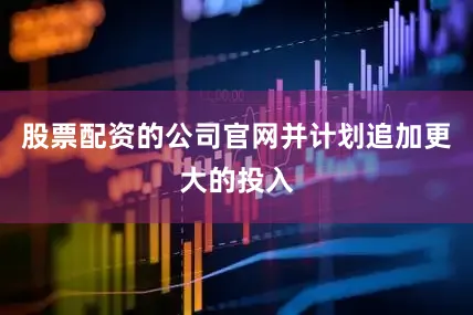 股票配资的公司官网并计划追加更大的投入