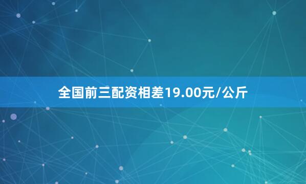 全国前三配资相差19.00元/公斤