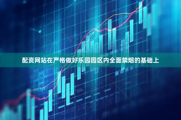 配资网站在严格做好乐园园区内全面禁烟的基础上