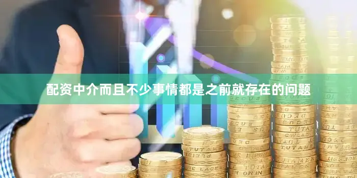 配资中介而且不少事情都是之前就存在的问题
