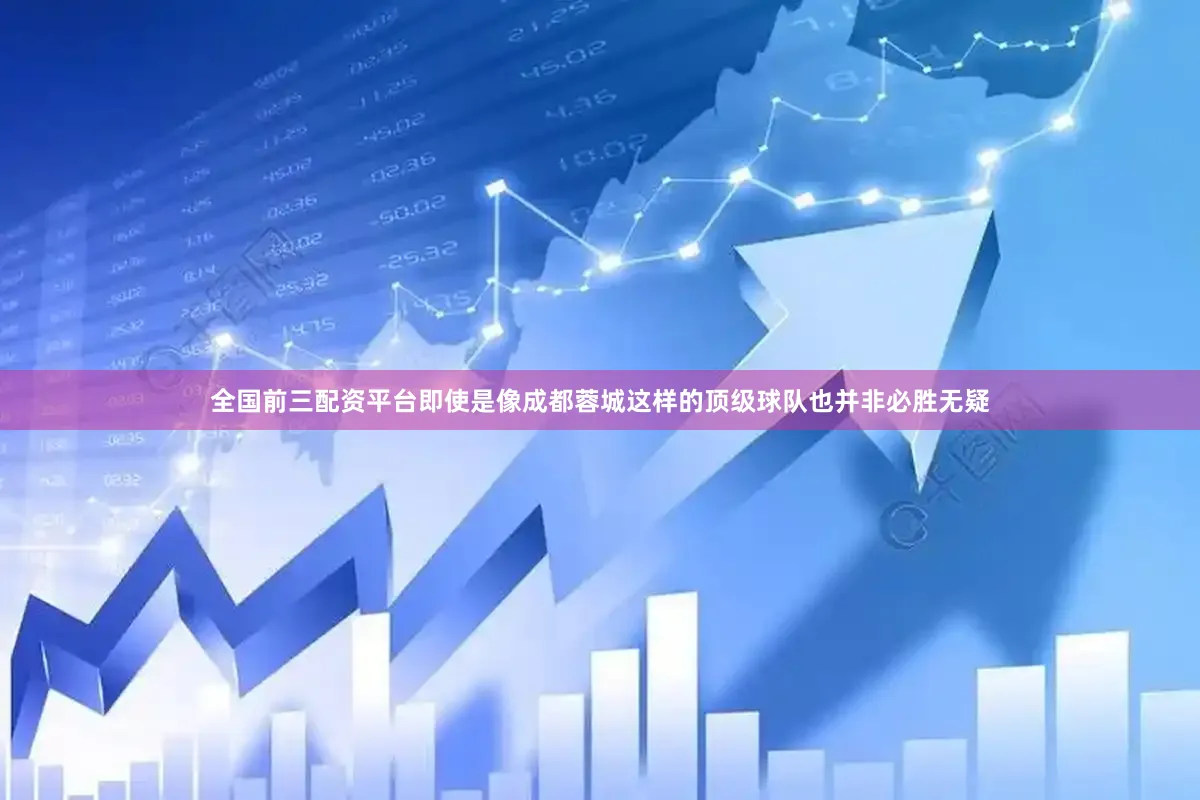 全国前三配资平台即使是像成都蓉城这样的顶级球队也并非必胜无疑