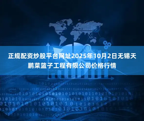 正规配资炒股平台网址2025年10月2日无锡天鹏菜篮子工程有限公司价格行情