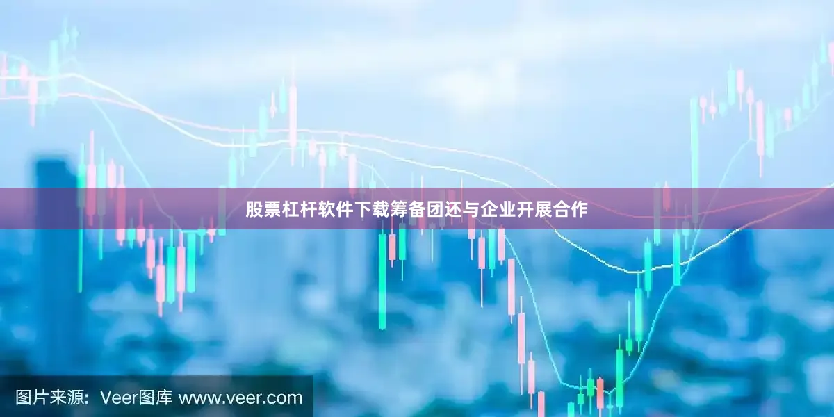 股票杠杆软件下载筹备团还与企业开展合作