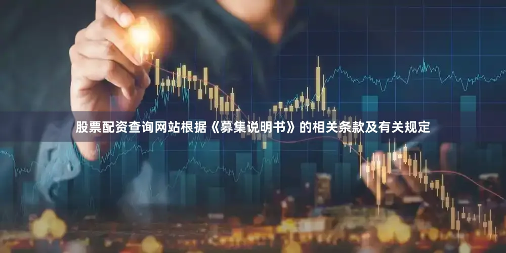 股票配资查询网站根据《募集说明书》的相关条款及有关规定